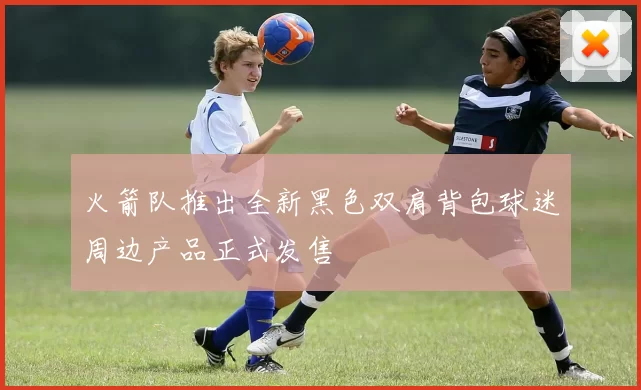 火箭队推出全新黑色双肩背包球迷周边产品正式发售
