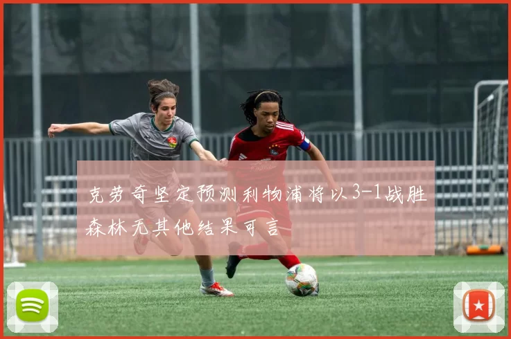 克劳奇坚定预测利物浦将以3-1战胜森林无其他结果可言