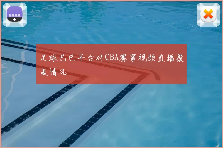 足球巴巴平台对CBA赛事视频直播覆盖情况