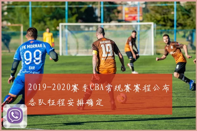 2019-2020赛季CBA常规赛赛程公布各队征程安排确定