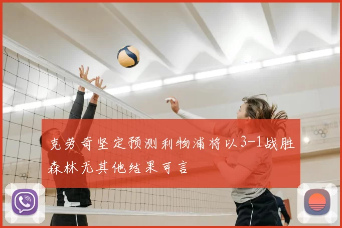 克劳奇坚定预测利物浦将以3-1战胜森林无其他结果可言