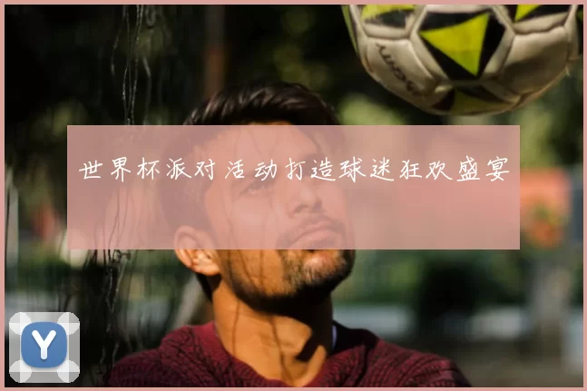 世界杯派对活动打造球迷狂欢盛宴