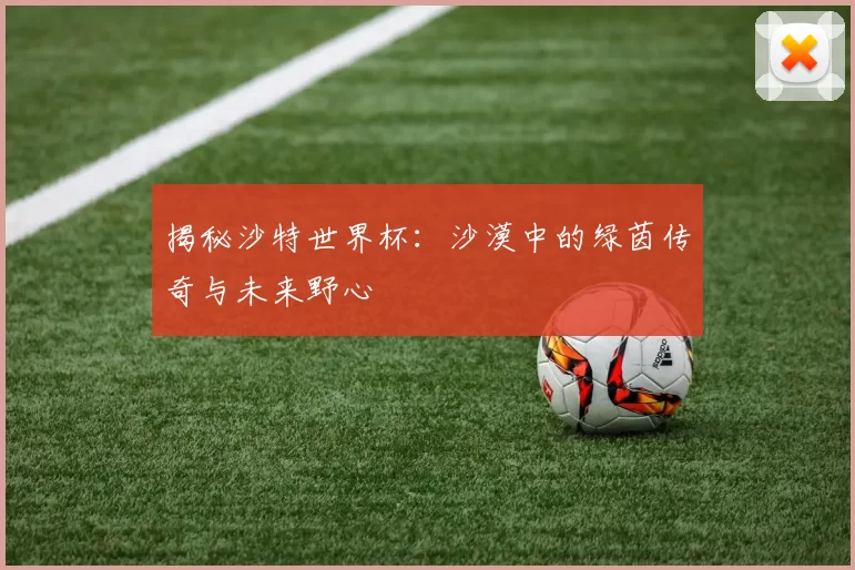 揭秘沙特世界杯:沙漠中的绿茵传奇与未来野心