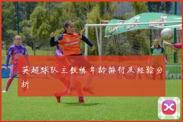 英超球队主教练年龄排行及经验分析