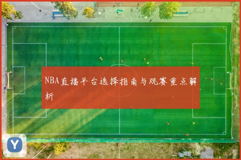 NBA直播平台选择指南与观赛重点解析
