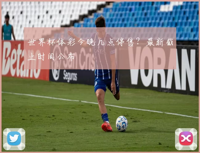 世界杯体彩今晚几点停售?最新截止时间公布