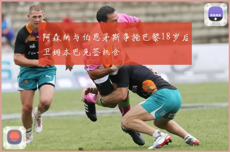 阿森纳与伯恩茅斯争抢巴黎18岁后卫姆本巴免签机会