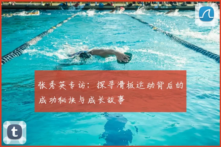 张秀英专访：探寻滑板运动背后的成功秘诀与成长故事