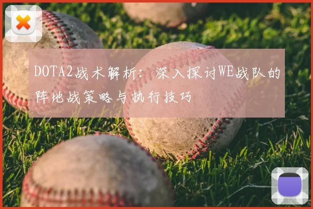 DOTA2战术解析:深入探讨WE战队的阵地战策略与执行技巧
