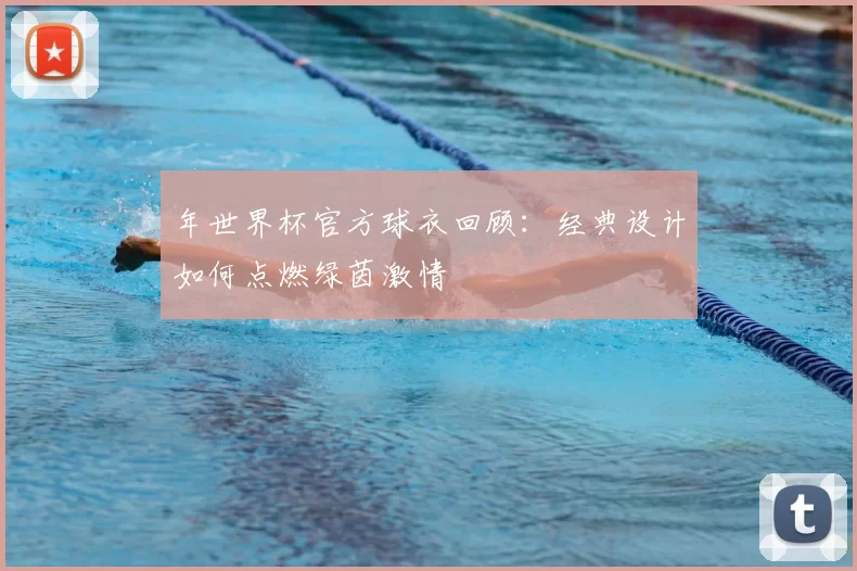 年世界杯官方球衣回顾:经典设计如何点燃绿茵激情