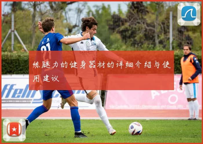 练腿力的健身器材的详细介绍与使用建议