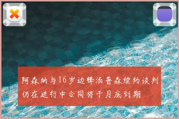 阿森纳与16岁边锋汤普森续约谈判仍在进行中合同将于月底到期