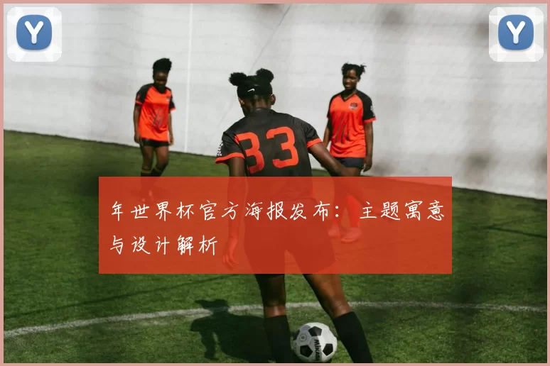 年世界杯官方海报发布:主题寓意与设计解析
