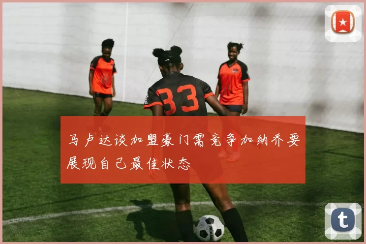 马卢达谈加盟豪门需竞争加纳乔要展现自己最佳状态