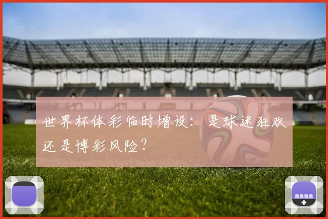 世界杯体彩临时增设:是球迷狂欢还是博彩风险?