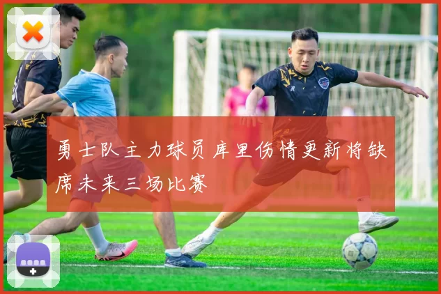 勇士队主力球员库里伤情更新将缺席未来三场比赛
