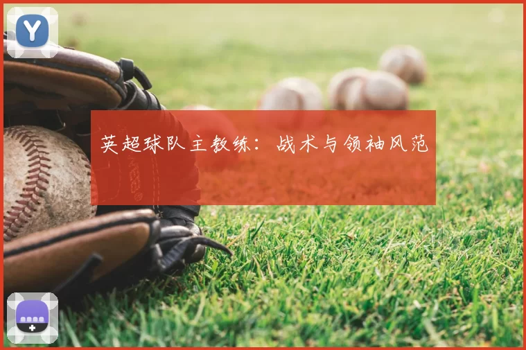 英超球队主教练：战术与领袖风范