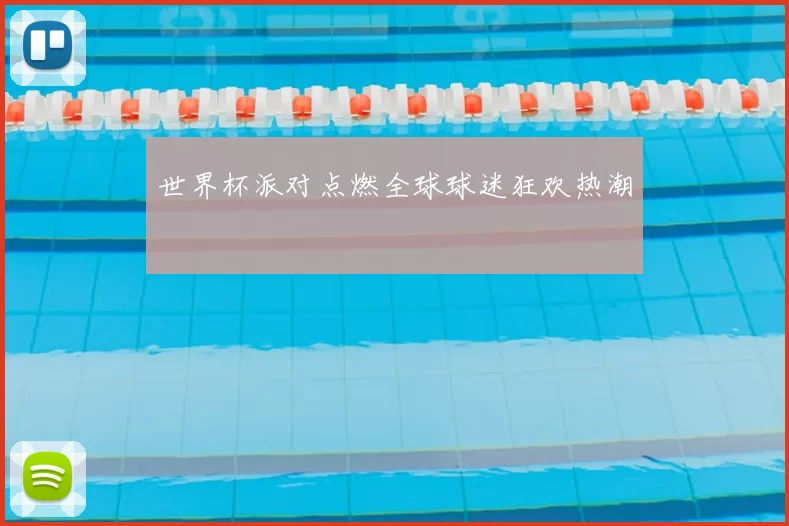 世界杯派对点燃全球球迷狂欢热潮