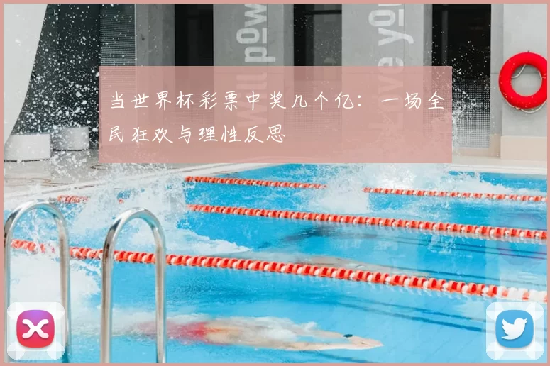 当世界杯彩票中奖几个亿：一场全民狂欢与理性反思