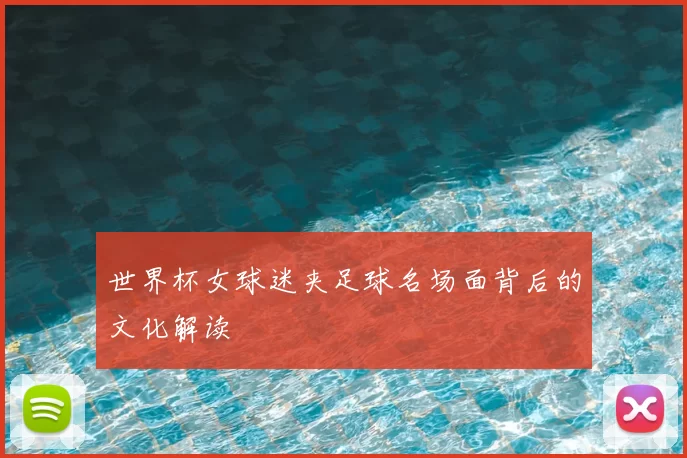 世界杯女球迷夹足球名场面背后的文化解读