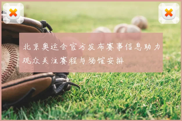 北京奥运会官方发布赛事信息助力观众关注赛程与场馆安排