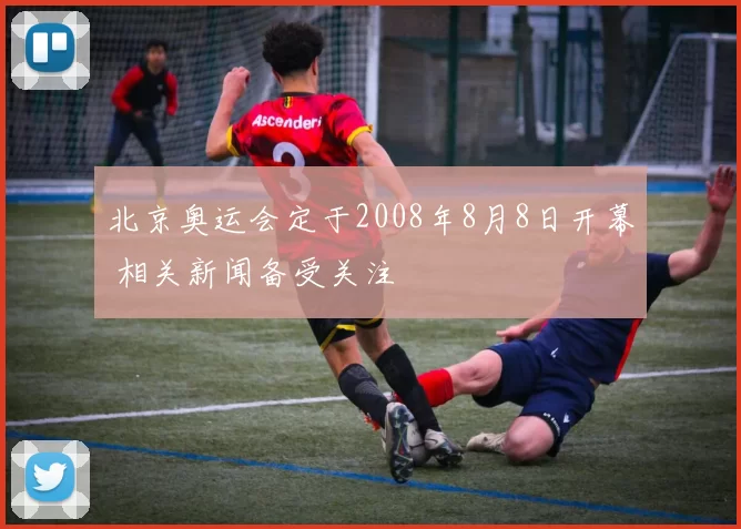 北京奥运会定于2008年8月8日开幕 相关新闻备受关注
