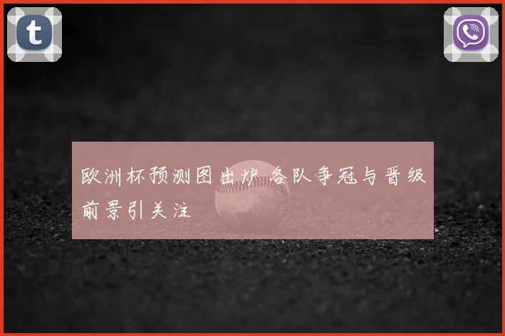 欧洲杯预测图出炉 各队争冠与晋级前景引关注