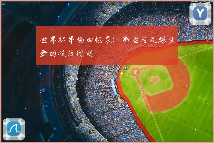 世界杯串场回忆录：那些与足球共舞的投注时刻