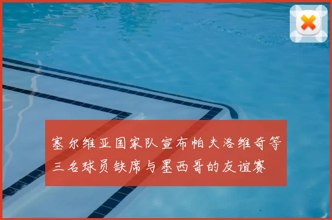 塞尔维亚国家队宣布帕夫洛维奇等三名球员缺席与墨西哥的友谊赛