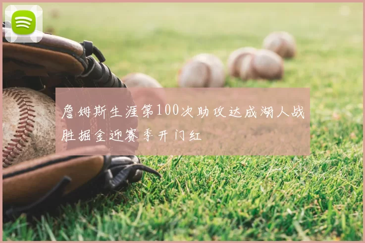 詹姆斯生涯第100次助攻达成湖人战胜掘金迎赛季开门红