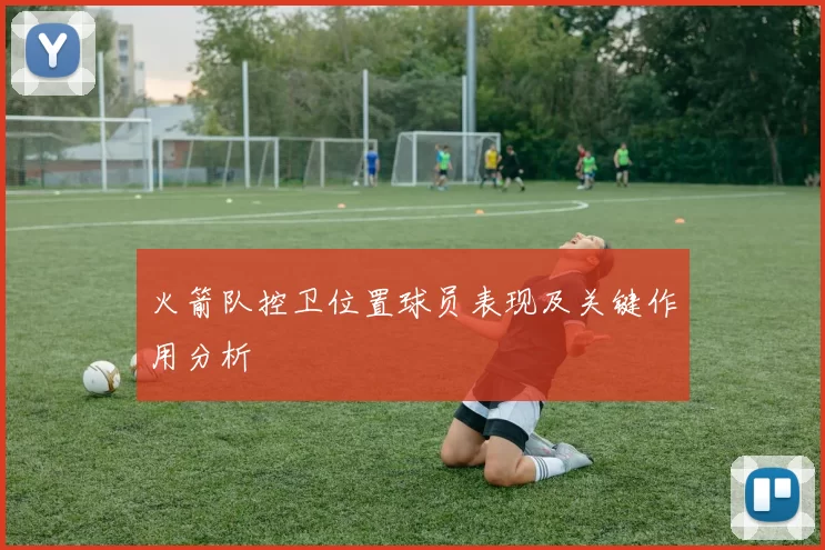 火箭队控卫位置球员表现及关键作用分析