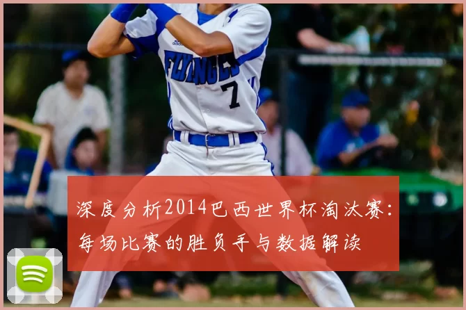 深度分析2014巴西世界杯淘汰赛:每场比赛的胜负手与数据解读