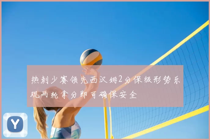 热刺少赛领先西汉姆2分保级形势乐观两轮拿分即可确保安全
