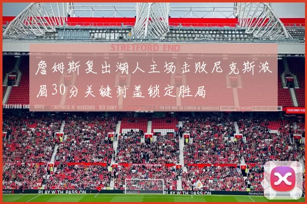 詹姆斯复出湖人主场击败尼克斯浓眉30分关键封盖锁定胜局