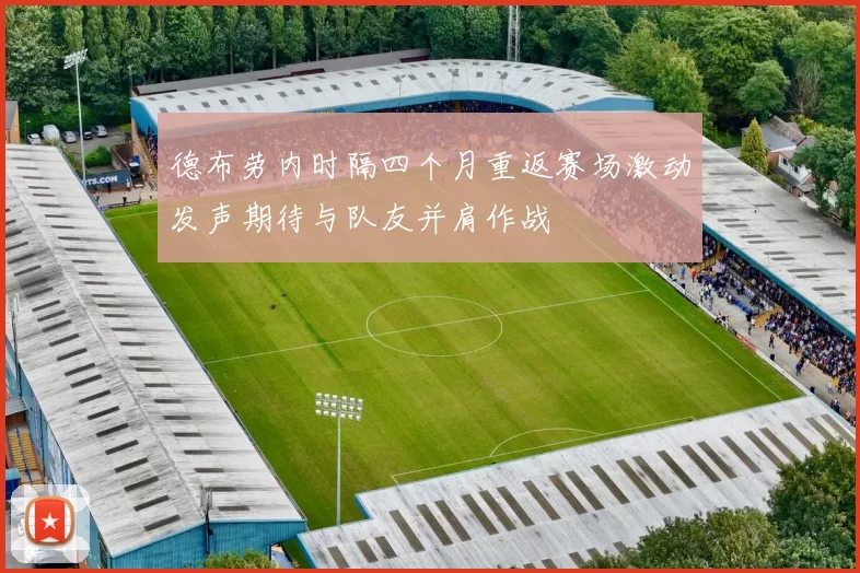 德布劳内时隔四个月重返赛场激动发声期待与队友并肩作战