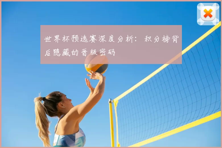 世界杯预选赛深度分析:积分榜背后隐藏的晋级密码