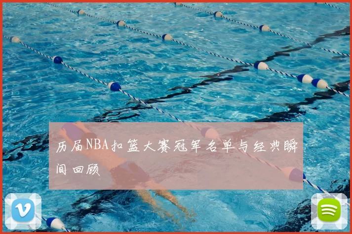 历届NBA扣篮大赛冠军名单与经典瞬间回顾