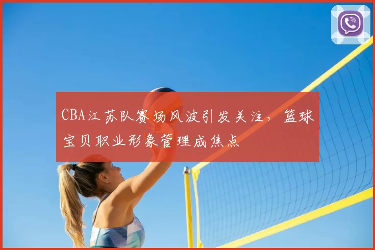 CBA江苏队赛场风波引发关注，篮球宝贝职业形象管理成焦点