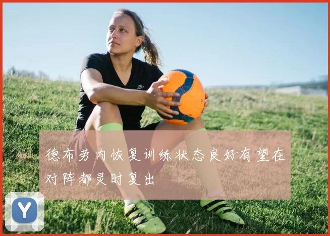 德布劳内恢复训练状态良好有望在对阵都灵时复出