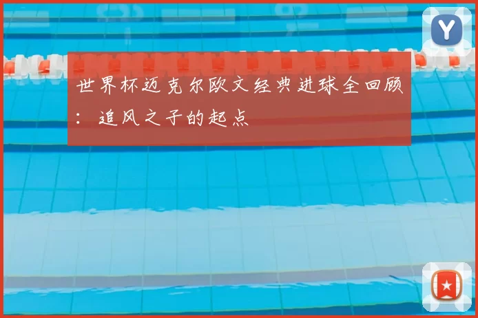 世界杯迈克尔欧文经典进球全回顾：追风之子的起点