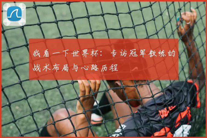 我看一下世界杯：专访冠军教练的战术布局与心路历程