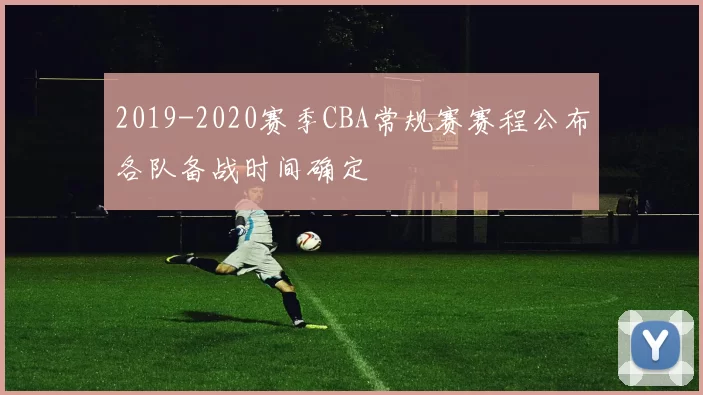 2019-2020赛季CBA常规赛赛程公布各队备战时间确定
