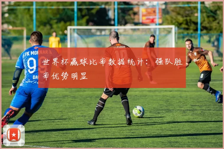 世界杯赢球比率数据统计:强队胜率优势明显