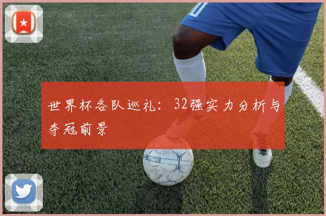 世界杯各队巡礼：32强实力分析与夺冠前景