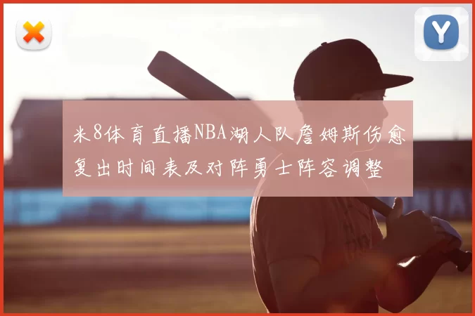 米8体育直播NBA湖人队詹姆斯伤愈复出时间表及对阵勇士阵容调整