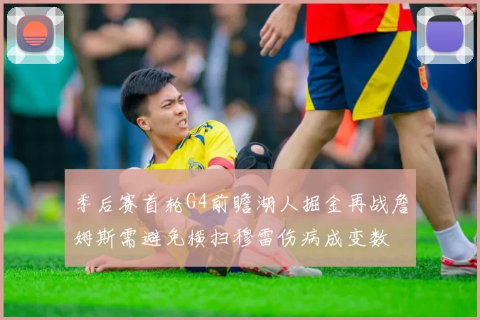 季后赛首轮G4前瞻湖人掘金再战詹姆斯需避免横扫穆雷伤病成变数