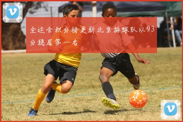 全运会积分榜更新北京排球队以93分稳居第一名
