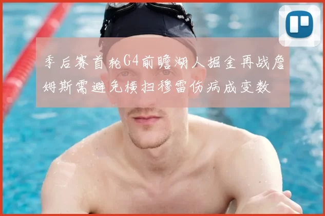 季后赛首轮G4前瞻湖人掘金再战詹姆斯需避免横扫穆雷伤病成变数